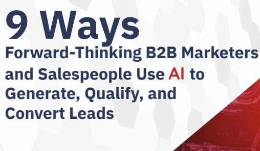 9 Ways Forward Thinking B2B Marketers and Salespeople Use AI to Generate Qualify and Convert Leads